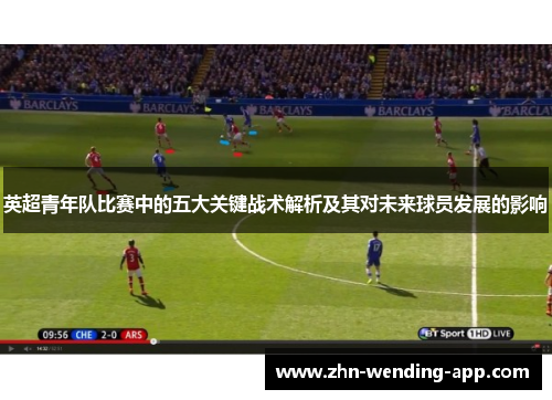 英超青年队比赛中的五大关键战术解析及其对未来球员发展的影响