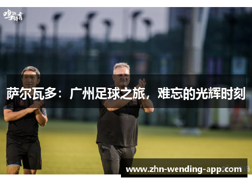 萨尔瓦多：广州足球之旅，难忘的光辉时刻