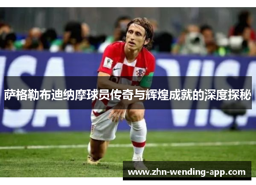 萨格勒布迪纳摩球员传奇与辉煌成就的深度探秘