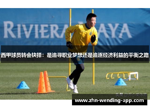 西甲球员转会抉择:是追寻职业梦想还是追逐经济利益的平衡之路 西甲球员转会抉择:是追寻职业梦想还是追逐经济利益的平衡之路
