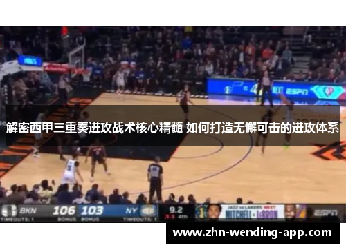 解密西甲三重奏进攻战术核心精髓 如何打造无懈可击的进攻体系