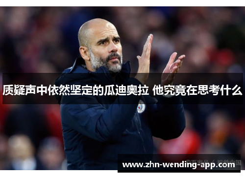 质疑声中依然坚定的瓜迪奥拉 他究竟在思考什么 质疑声中依然坚定的瓜迪奥拉 他究竟在思考什么
