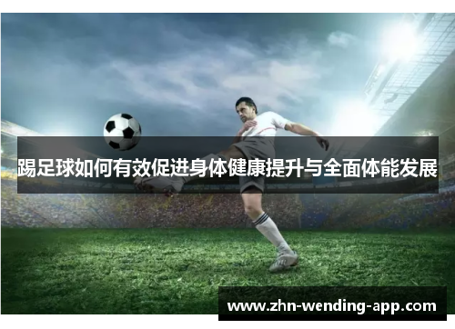 踢足球如何有效促进身体健康提升与全面体能发展 踢足球如何有效促进身体健康提升与全面体能发展