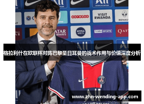 格拉利什在欧联杯对阵巴黎圣日耳曼的战术作用与价值深度分析 格拉利什在欧联杯对阵巴黎圣日耳曼的战术作用与价值深度分析