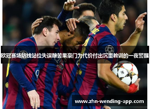 欧冠赛场防线站位失误酿苦果豪门为代价付出沉重教训的一夜警醒 欧冠赛场防线站位失误酿苦果豪门为代价付出沉重教训的一夜警醒