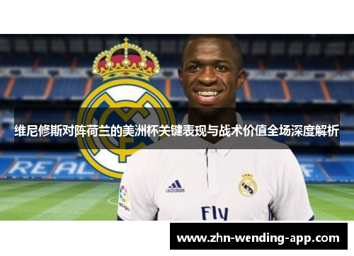 维尼修斯对阵荷兰的美洲杯关键表现与战术价值全场深度解析 维尼修斯对阵荷兰的美洲杯关键表现与战术价值全场深度解析