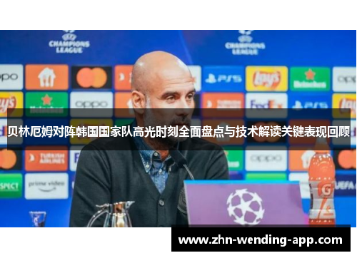 贝林厄姆对阵韩国国家队高光时刻全面盘点与技术解读关键表现回顾