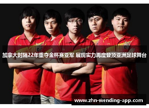 加拿大时隔22年重夺金杯赛亚军 展现实力再度登顶亚洲足球舞台