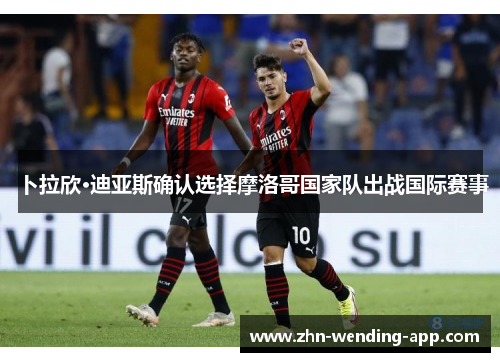 卜拉欣·迪亚斯确认选择摩洛哥国家队出战国际赛事