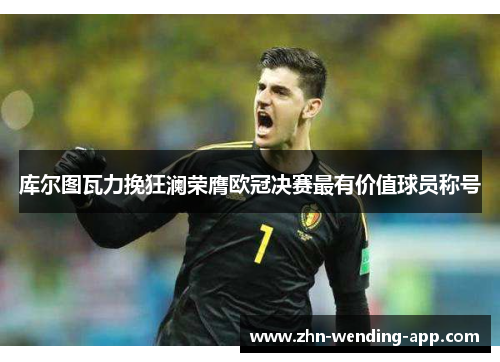 库尔图瓦力挽狂澜荣膺欧冠决赛最有价值球员称号