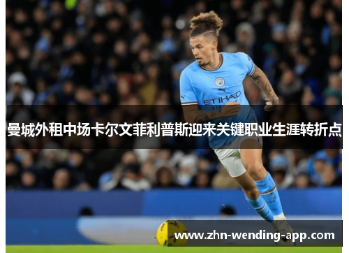 曼城外租中场卡尔文菲利普斯迎来关键职业生涯转折点