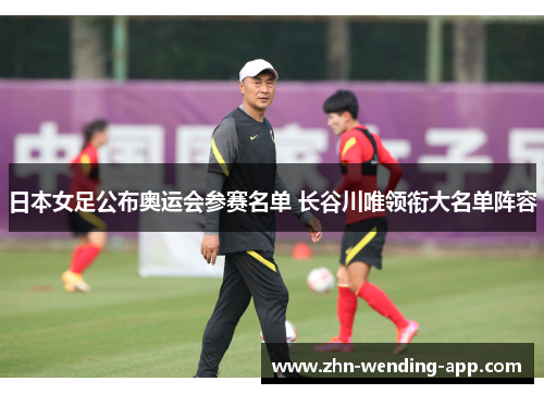 日本女足公布奥运会参赛名单 长谷川唯领衔大名单阵容