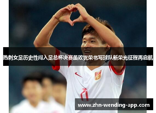 热刺女足历史性闯入足总杯决赛虽败犹荣书写球队新荣光征程再启航 热刺女足历史性闯入足总杯决赛虽败犹荣书写球队新荣光征程再启航