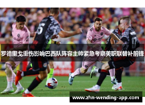 罗德里戈重伤影响巴西队阵容主帅紧急考察美职联替补前锋 罗德里戈重伤影响巴西队阵容主帅紧急考察美职联替补前锋