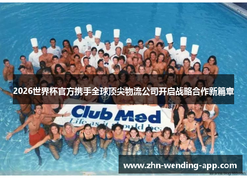 2026世界杯官方携手全球顶尖物流公司开启战略合作新篇章 2026世界杯官方携手全球顶尖物流公司开启战略合作新篇章