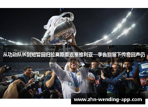 从功勋队长到短暂回归拉莫斯重返塞维利亚一季告别留下传奇回声仍