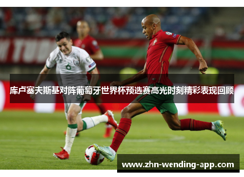 库卢塞夫斯基对阵葡萄牙世界杯预选赛高光时刻精彩表现回顾