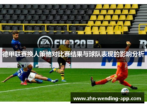 德甲联赛换人策略对比赛结果与球队表现的影响分析