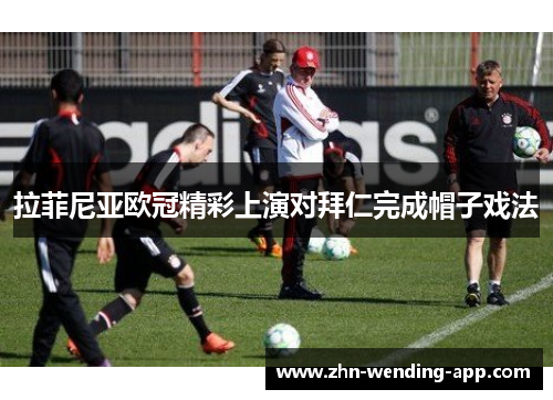 拉菲尼亚欧冠精彩上演对拜仁完成帽子戏法