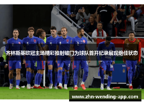 齐林斯基欧冠主场精彩推射破门为球队首开纪录展现绝佳状态 齐林斯基欧冠主场精彩推射破门为球队首开纪录展现绝佳状态