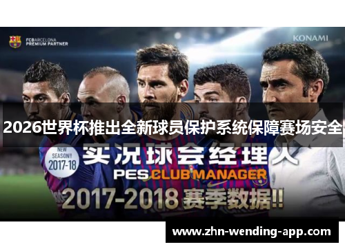 2026世界杯推出全新球员保护系统保障赛场安全 2026世界杯推出全新球员保护系统保障赛场安全