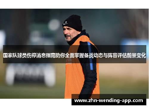 国家队球员伤停消息指南助你全面掌握备战动态与阵容评估前景变化 国家队球员伤停消息指南助你全面掌握备战动态与阵容评估前景变化