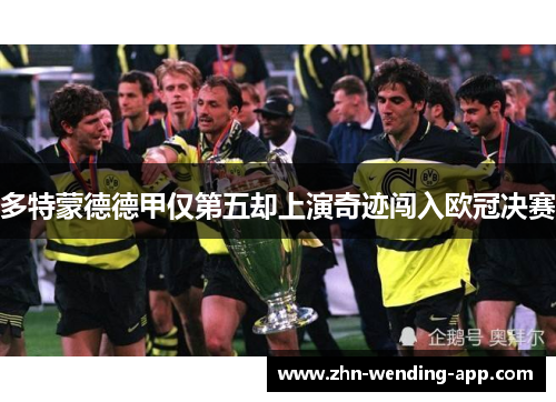 多特蒙德德甲仅第五却上演奇迹闯入欧冠决赛 多特蒙德德甲仅第五却上演奇迹闯入欧冠决赛