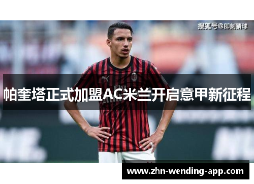 帕奎塔正式加盟AC米兰开启意甲新征程 帕奎塔正式加盟AC米兰开启意甲新征程